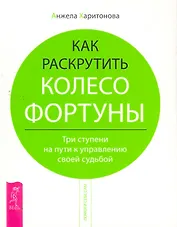 Как раскрутить колесо фортуны. Три ступени на пути к управлению своей судьбой.