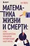 Математика жизни и смерти: 7 математических принципов, формирующих нашу жизнь - 0