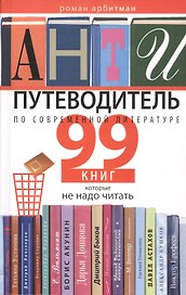 Антипутеводитель по современной литературе. 99 книг, которые не надо читать
