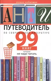 Антипутеводитель по современной литературе. 99 книг, которые не надо читать