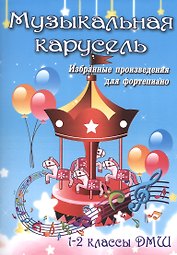 Музыкальная карусель: избранные произведения для фортепиано: 1-2 класс ДМШ: учебно-методическое пособие
