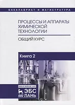 Процессы и аппараты химической технологии. Общий курс. В двух книгах. Книга 2. Учебник