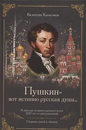 «Пушкин – вот истинно русская душа…» К юбилею великого русского поэта (225 лет со дня рождения). Сборник статей и очерков
