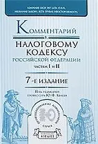 Комментарий к Налоговому кодексу Российской Федерации, частям первой и второй/ 7-е изд.,доп. и перераб.