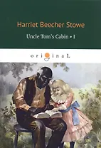 Uncle Tom’s Cabin. Volume 1 (на английском языке)