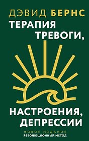 Терапия тревоги, настроения, депрессии. Новое издание. Революционный метод