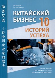 Китайский бизнес: 10 историй успеха: учебное пособие для продвинутого этапа обучения китайскому языку