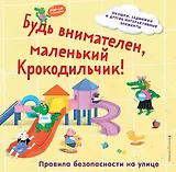 Будь внимателен, маленький Крокодильчик! Правила безопасности на улице