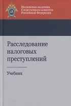 Расследование налоговых преступлений. Учебник
