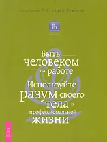 Быть человеком на работе. Используйте разум своего тела в профессиональной жизни.
