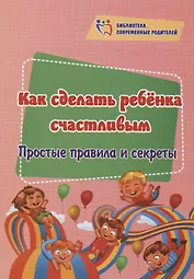 Как сделать ребёнка счастливым. Простые правила и секреты