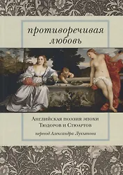 Противоречивая любовь Английская поэзия эпохи Тюдоров и Стюартов