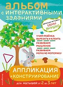 Аппликация и конструирование. Альбом с интерактивными заданиями для малышей от 2 до 3 лет - 0
