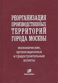Реорганизация производственных территорий города Москвы: экономические, организационные и градостроительные аспекты