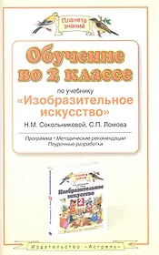 Обучение во 2 классе по учебнику "Изобразительное искусство" Н. М. Сокольниковой, С. П. Ломова. Программа, методические рекомендации, поурочные разраб