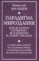 Парадигма мироздания. Кто и зачем сотворил Вселенную и зажег звезды? Духовно-философское исследование причин сотворения и эволюции вселенского мироздания