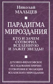 Парадигма мироздания. Кто и зачем сотворил Вселенную и зажег звезды? Духовно-философское исследование причин сотворения и эволюции вселенского мироздания
