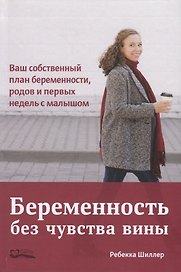 Беременность без чувства вины. Ваш собственный план беременности, родов и первых недель с малышом