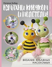 Взмахни крючком и полетели! Вязание забавных насекомых