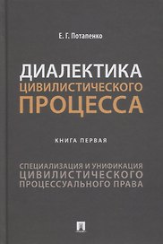 Диалектика цивилистического процесса. Книга первая. Специализация и унификация цивилистического процессуального права