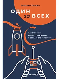 Один за всех: Как запустить свой первый бизнес и сделать его успешным