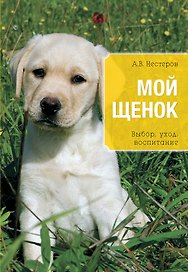 Мой щенок. Выбор, уход, воспитание