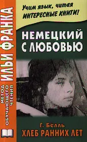 Немецкий с любовью. Г. Белль. Хлеб с ранних лет = Heinrich Boll. Das Brot der Fruhen Jahre