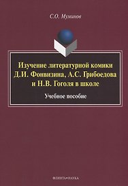 Изучение литературной комики Д.И. Фонвизина, А.С. Грибоедова и Н.В. Гоголя в школе. Учебное пособие