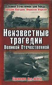 Неизвестные трагедии Великой Отечественной. Сражения без побед