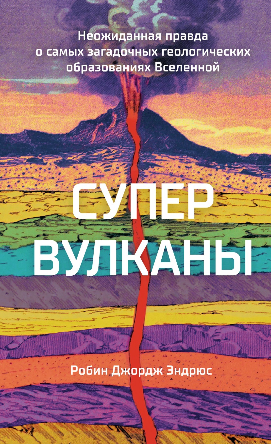 Науки о Земле. Экология Супервулканы. Неожиданная правда о самых загадочных геологических образованиях Вселенной