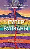 Супервулканы. Неожиданная правда о самых загадочных геологических образованиях Вселенной - 0