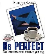Be Perfect. Как изменить свою жизнь за уик-энд
