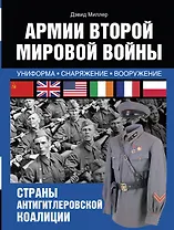 Армии Второй мировой войны. Вооруженные силы стран антигитлеровской коалиции.: униформа, снаряжение, вооружение