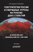 Геостратегия России и гибридные угрозы на рубеже двух столетий. Исторический опыт локальных войн 1991-2008 годов. Монография