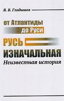 От Атлантиды до Руси: Русь изначальная: Неизвестная история. 2-е издание, дополненное