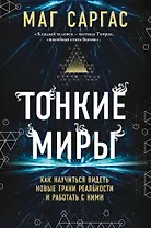 Тонкие миры. Как научиться видеть новые грани реальности и работать с ними
