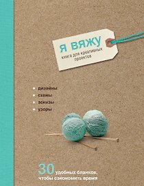 Я вяжу. Книга для креативных проектов. Дизайны. Схемы. Эскизы. Узоры (крафт)