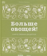 Больше овощей! Книга свежих рецептов