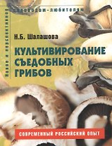 Культивирование съедобных грибов Пособие для садоводов-любителей (мягк) (Новое и перспективное садоводам-любителям). Шалашова Н. (Ниола - Пресс)