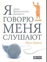 Я говорю — меня слушают: Уроки практической риторики