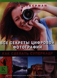 Все секреты цифровой фотографии. Как сделать суперкадр