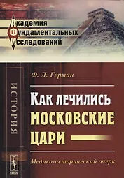 Как лечились московские цари Медико-исторический очерк (2 изд) (мАФИист) Герман