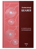 Александр Беляев. Собрание сочинений. Том 3. Властелин мира. Продавец воздуха. Вечный хлеб (комплект из 6 книг)