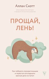 Прощай, лень! Как побороть прокрастинацию и начать все успевать