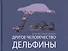 Другое человечество. Дельфины - 0