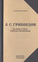 А.С. Грибоедов. Его жизнь и гибель в мемуарах современников