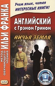 Английский с Грэмом Грином. Ничья земля = Graham Green. No Man`s Land + он-лайн приложение