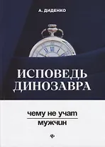 Исповедь динозавра : чему не учат мужчин