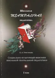 Школьная театральная педагогика. Социально-культурный феномен школьной театральной педагогики. I том
