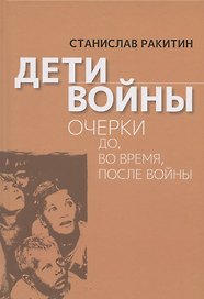 Дети войны. Очерки до, во время, после войны